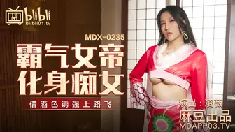 【麻豆传媒】凌薇【霸气女帝化身痴女】借酒色诱强上路飞，高清720P原版首发【MDX-0235-01】